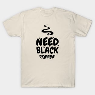 Need black Coffee T-Shirt